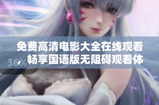 免費(fèi)高清電影大全在線觀看，暢享國(guó)語版無阻礙觀看體驗(yàn)