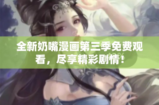 全新奶嘴漫畫第三季免費觀看，盡享精彩劇情！