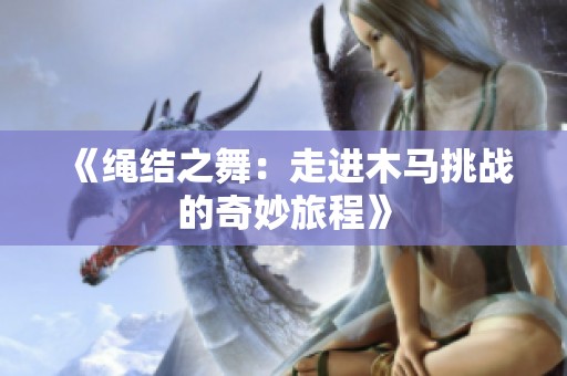 《繩結(jié)之舞：走進(jìn)木馬挑戰(zhàn)的奇妙旅程》