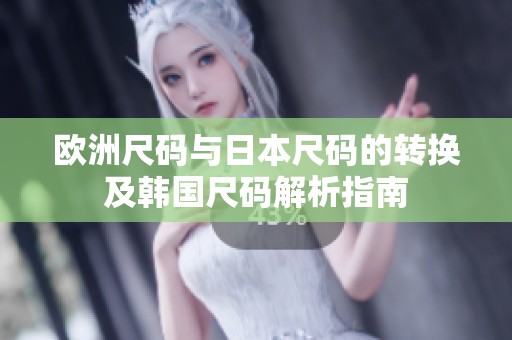 歐洲尺碼與日本尺碼的轉(zhuǎn)換及韓國尺碼解析指南