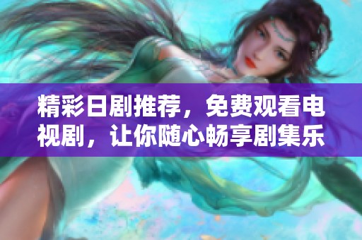 精彩日劇推薦，免費觀看電視劇，讓你隨心暢享劇集樂趣