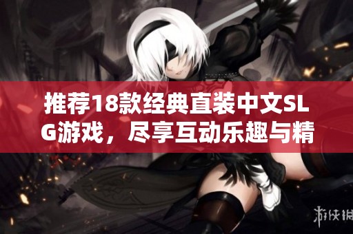 推薦18款經(jīng)典直裝中文SLG游戲，盡享互動(dòng)樂(lè)趣與精彩劇情