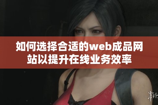 如何選擇合適的web成品網(wǎng)站以提升在線業(yè)務(wù)效率