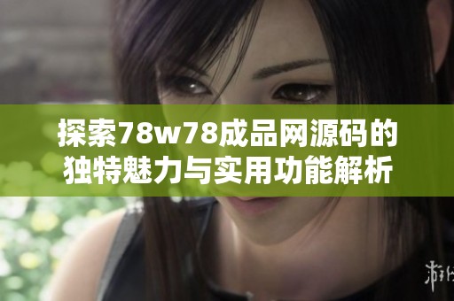 探索78w78成品網(wǎng)源碼的獨(dú)特魅力與實(shí)用功能解析