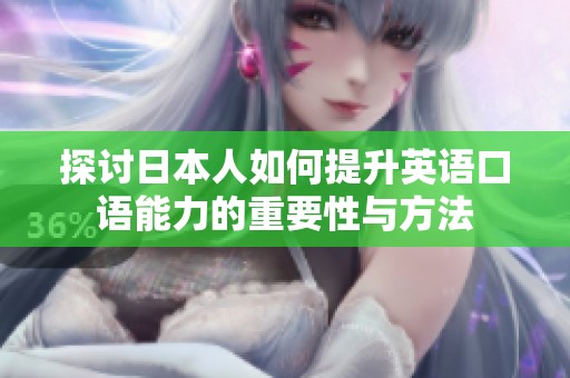 探討日本人如何提升英語(yǔ)口語(yǔ)能力的重要性與方法