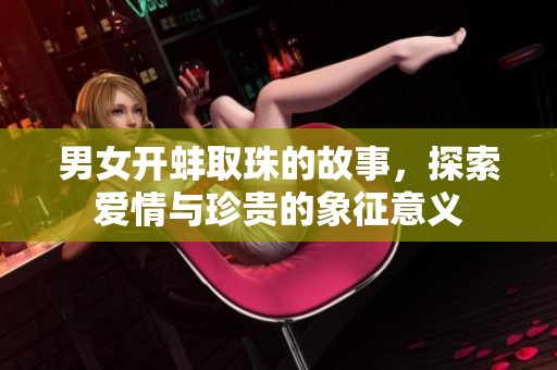 男女開蚌取珠的故事，探索愛情與珍貴的象征意義