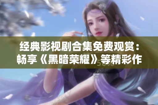 經(jīng)典影視劇合集免費觀賞：暢享《黑暗榮耀》等精彩作品