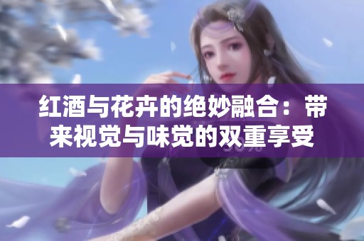紅酒與花卉的絕妙融合：帶來視覺與味覺的雙重享受