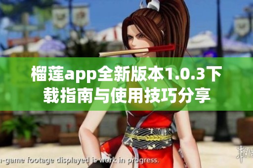 榴蓮app全新版本1.0.3下載指南與使用技巧分享