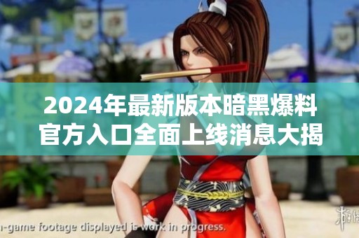 2024年最新版本暗黑爆料官方入口全面上線消息大揭秘