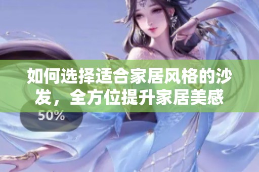 如何選擇適合家居風(fēng)格的沙發(fā)，全方位提升家居美感