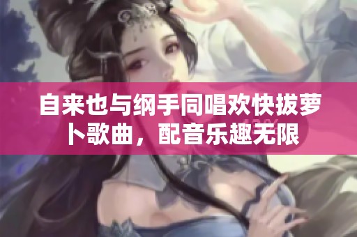 自來也與綱手同唱歡快拔蘿卜歌曲，配音樂趣無限