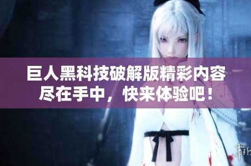 巨人黑科技破解版精彩內容盡在手中，快來體驗吧！