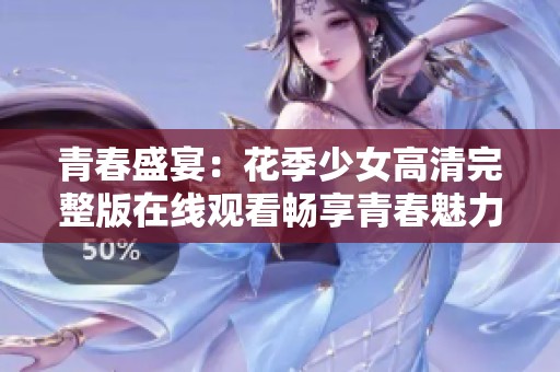 青春盛宴：花季少女高清完整版在線觀看暢享青春魅力