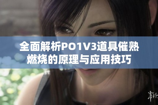 全面解析PO1V3道具催熟燃燒的原理與應(yīng)用技巧