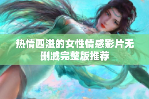 熱情四溢的女性情感影片無(wú)刪減完整版推薦