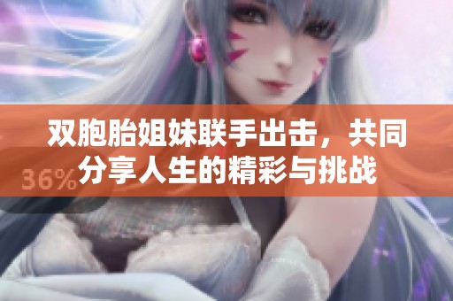 雙胞胎姐妹聯(lián)手出擊，共同分享人生的精彩與挑戰(zhàn)