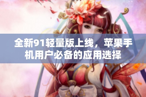 全新91輕量版上線，蘋果手機用戶必備的應(yīng)用選擇