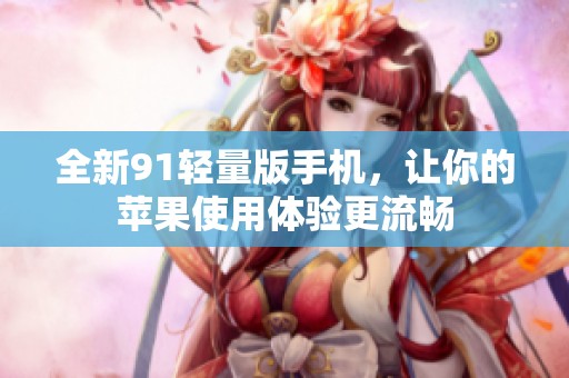 全新91輕量版手機(jī)，讓你的蘋(píng)果使用體驗(yàn)更流暢