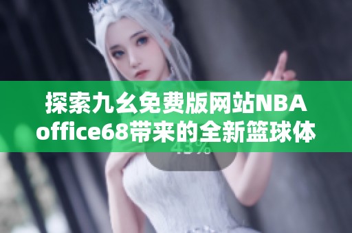 探索九幺免費(fèi)版網(wǎng)站NBAoffice68帶來的全新籃球體驗(yàn)與資源