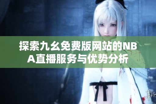 探索九幺免費(fèi)版網(wǎng)站的NBA直播服務(wù)與優(yōu)勢(shì)分析
