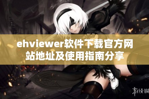 ehviewer軟件下載官方網(wǎng)站地址及使用指南分享