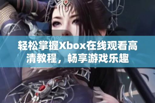 輕松掌握Xbox在線觀看高清教程，暢享游戲樂趣