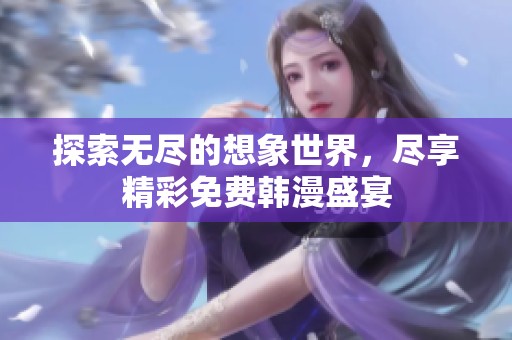 探索無(wú)盡的想象世界，盡享精彩免費(fèi)韓漫盛宴