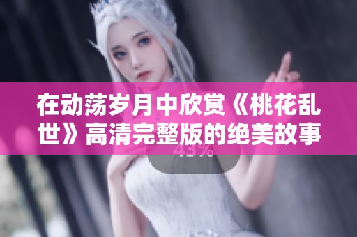 在動(dòng)蕩歲月中欣賞《桃花亂世》高清完整版的絕美故事