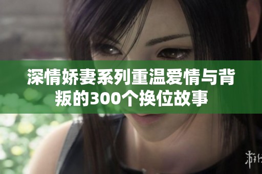 深情嬌妻系列重溫愛情與背叛的300個換位故事