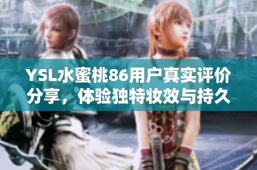 YSL水蜜桃86用戶真實(shí)評(píng)價(jià)分享，體驗(yàn)獨(dú)特妝效與持久度