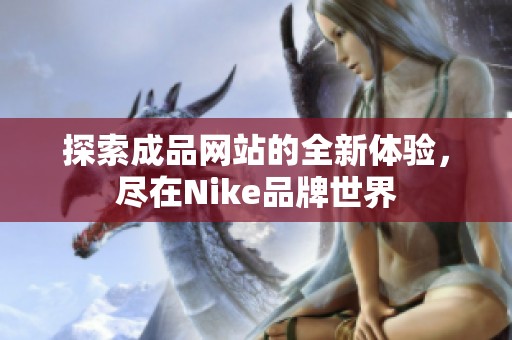 探索成品網(wǎng)站的全新體驗(yàn)，盡在Nike品牌世界