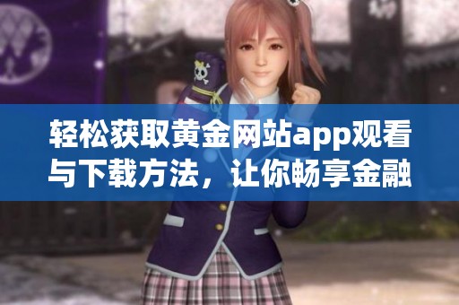 輕松獲取黃金網(wǎng)站app觀看與下載方法，讓你暢享金融資訊