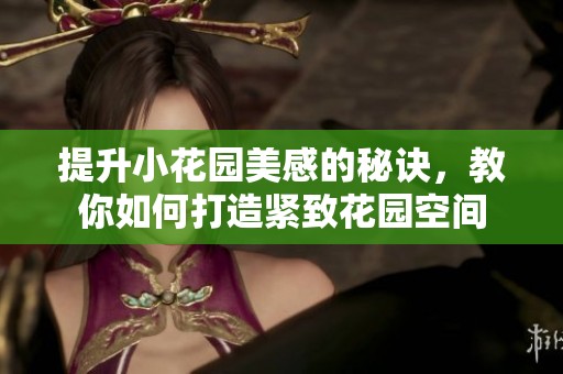 提升小花園美感的秘訣，教你如何打造緊致花園空間