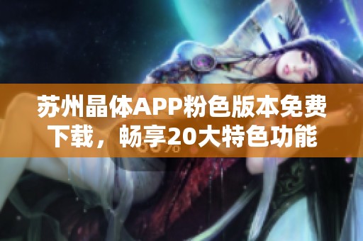 蘇州晶體APP粉色版本免費下載，暢享20大特色功能！