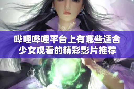 嗶哩嗶哩平臺上有哪些適合少女觀看的精彩影片推薦
