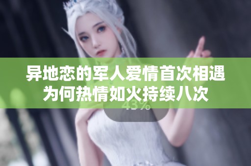 異地戀的軍人愛情首次相遇為何熱情如火持續(xù)八次