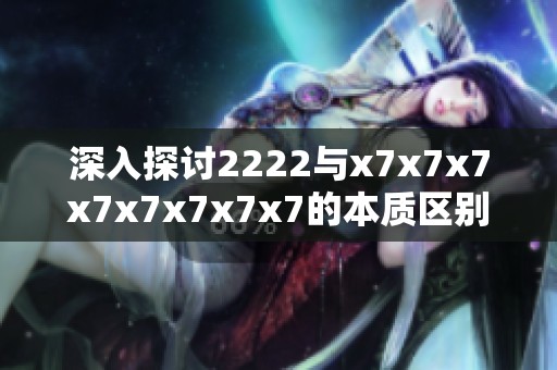 深入探討2222與x7x7x7x7x7x7x7x7的本質(zhì)區(qū)別與聯(lián)系