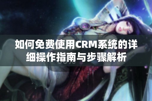 如何免費使用CRM系統(tǒng)的詳細操作指南與步驟解析