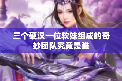 三個硬漢一位軟妹組成的奇妙團(tuán)隊究竟是誰