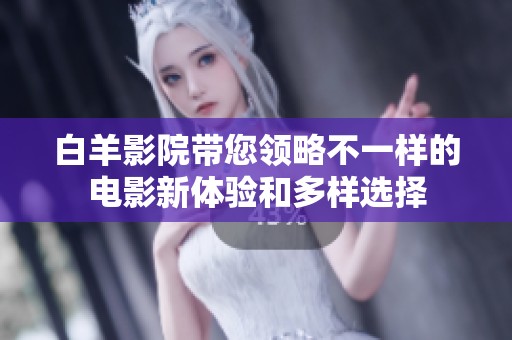 白羊影院帶您領(lǐng)略不一樣的電影新體驗(yàn)和多樣選擇