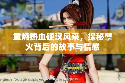 重燃熱血硬漢風采，探秘孽火背后的故事與情感