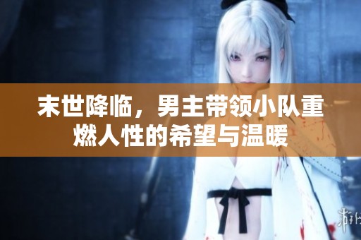 末世降臨，男主帶領(lǐng)小隊重燃人性的希望與溫暖