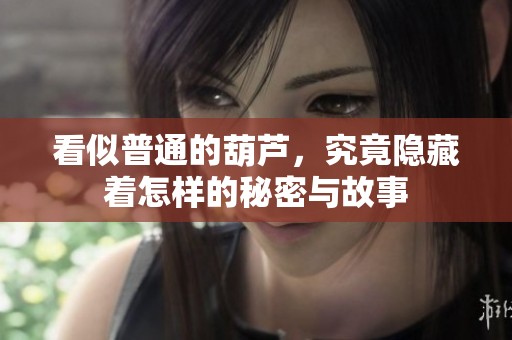 看似普通的葫蘆，究竟隱藏著怎樣的秘密與故事