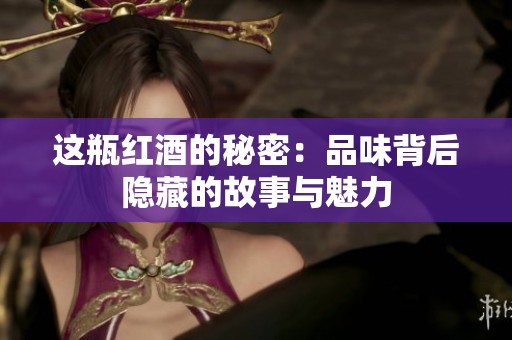 這瓶紅酒的秘密：品味背后隱藏的故事與魅力