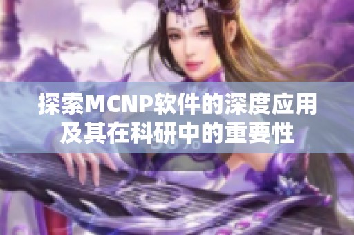 探索MCNP軟件的深度應(yīng)用及其在科研中的重要性