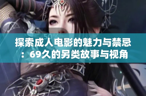探索成人電影的魅力與禁忌：69久的另類故事與視角