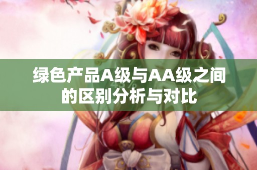 綠色產品A級與AA級之間的區(qū)別分析與對比