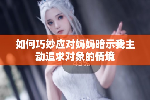 如何巧妙應(yīng)對媽媽暗示我主動追求對象的情境