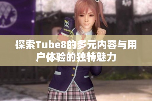 探索Tube8的多元內(nèi)容與用戶體驗(yàn)的獨(dú)特魅力